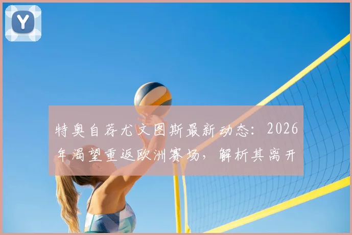 特奥自荐尤文图斯最新动态：2026年渴望重返欧洲赛场，解析其离开沙特原因与转会前景