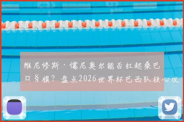 维尼修斯·儒尼奥尔能否扛起桑巴大旗?盘点2026世界杯巴西队核心攻击手,对比内马尔与皇马新星的技术风格与未来展望