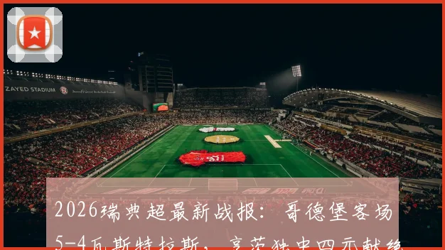2026瑞典超最新战报：哥德堡客场5-4瓦斯特拉斯，亨茨独中四元献绝杀，附全场数据及回放分析