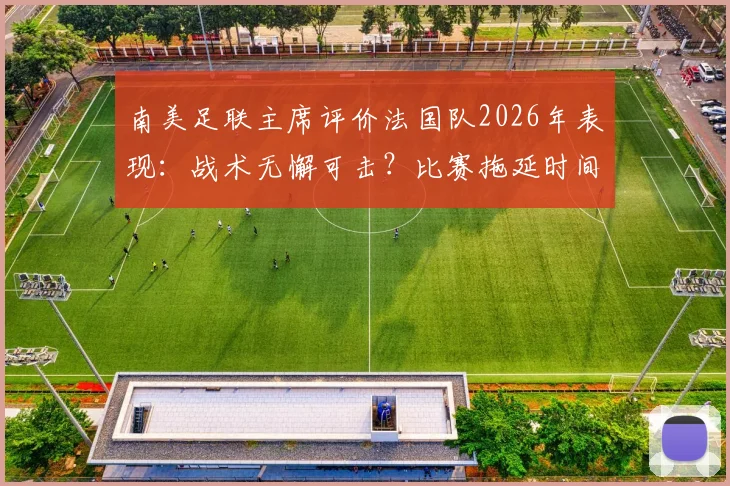 南美足联主席评价法国队2026年表现：战术无懈可击？比赛拖延时间争议分析