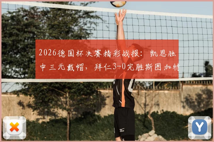 2026德国杯决赛精彩战报：凯恩独中三元戴帽，拜仁3-0完胜斯图加特捧杯回顾