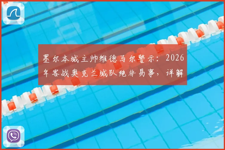 墨尔本城主帅维德马尔警示：2026年客战奥克兰城队绝非易事，详解备战策略与打破客场魔咒关键点