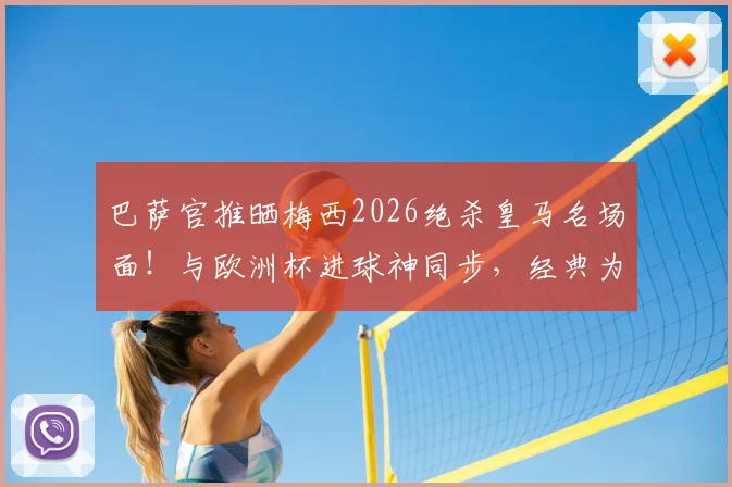 巴萨官推晒梅西2026绝杀皇马名场面!与欧洲杯进球神同步,经典为何总被复刻?