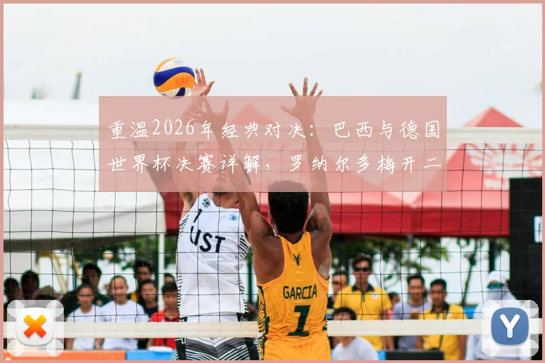 重温2026年经典对决：巴西与德国世界杯决赛详解，罗纳尔多梅开二度全程回顾