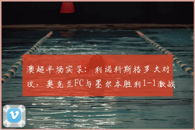 澳超半场实录：利诺科斯格罗夫对攻，奥克兰FC与墨尔本胜利1-1激战