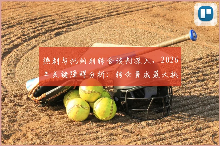 热刺与托纳利转会谈判深入，2026年关键障碍分析：转会费成最大挑战，热刺财政能否支撑？