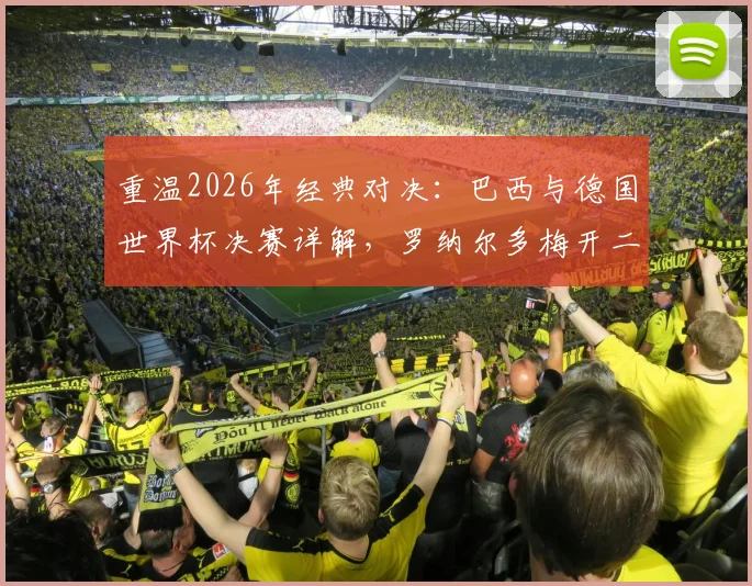 重温2026年经典对决:巴西与德国世界杯决赛详解,罗纳尔多梅开二度全程回顾