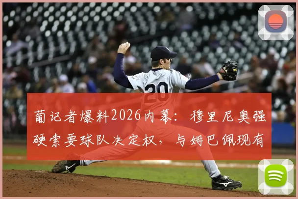 葡记者爆料2026内幕：穆里尼奥强硬索要球队决定权，与姆巴佩现有态度冲突恐难合作