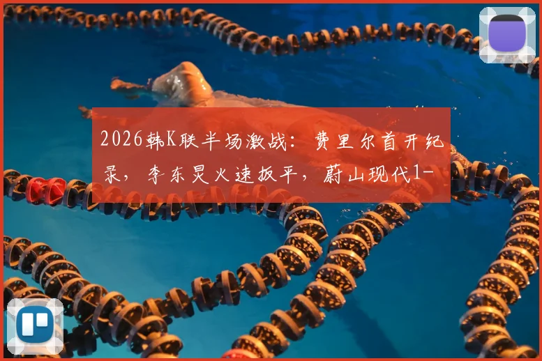 2026韩K联半场激战：费里尔首开纪录，李东炅火速扳平，蔚山现代1-1暂平仁川联
