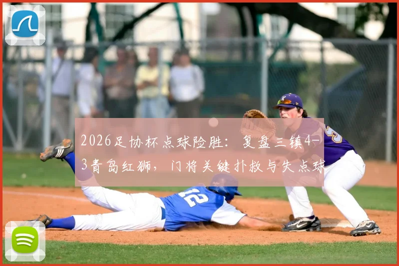 2026足协杯点球险胜：复盘三镇4-3青岛红狮，门将关键扑救与失点球员分析