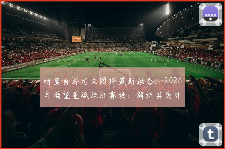 特奥自荐尤文图斯最新动态:2026年渴望重返欧洲赛场,解析其离开沙特原因与转会前景