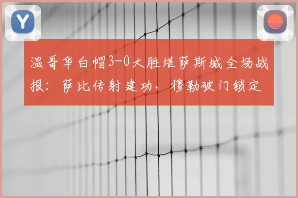 温哥华白帽3-0大胜堪萨斯城全场战报：萨比传射建功，穆勒破门锁定胜局（附比赛回放与数据解析）