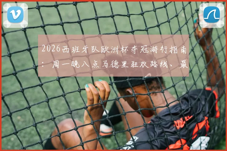 2026西班牙队欧洲杯夺冠游行指南：周一晚八点马德里狂欢路线、最佳观看点及交通管制详情