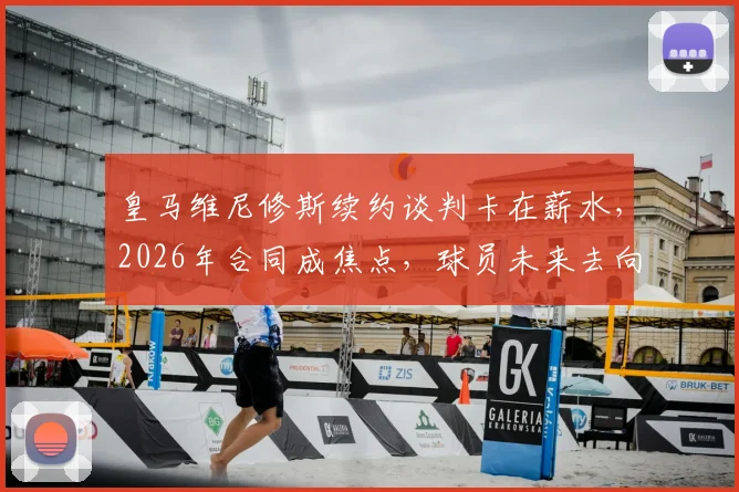 皇马维尼修斯续约谈判卡在薪水，2026年合同成焦点，球员未来去向何方？